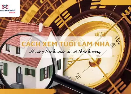 Hướng dẫn cách xem tuổi làm nhà để công trình suôn sẻ và thành công